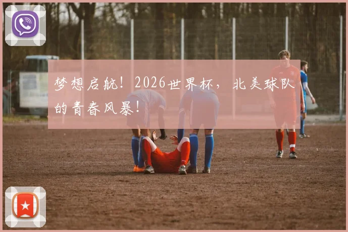 梦想启航！2026世界杯，北美球队的青春风暴！
