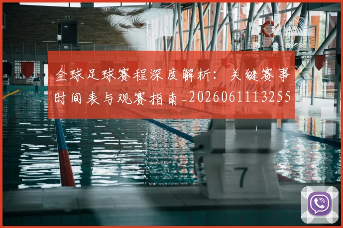 全球足球赛程深度解析：关键赛事时间表与观赛指南_20260611132559