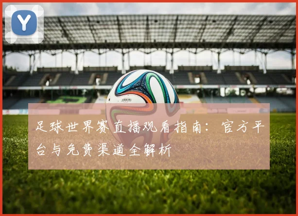 足球世界赛直播观看指南：官方平台与免费渠道全解析