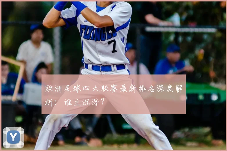 欧洲足球四大联赛最新排名深度解析：谁主沉浮？
