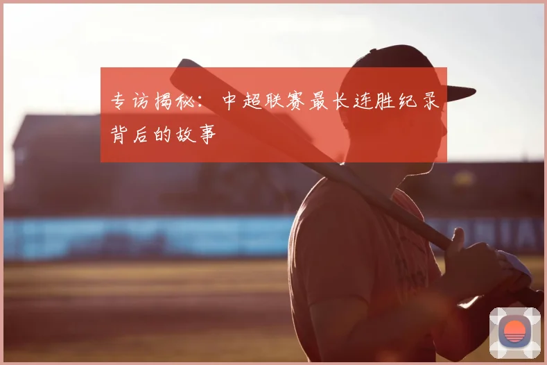 专访揭秘：中超联赛最长连胜纪录背后的故事