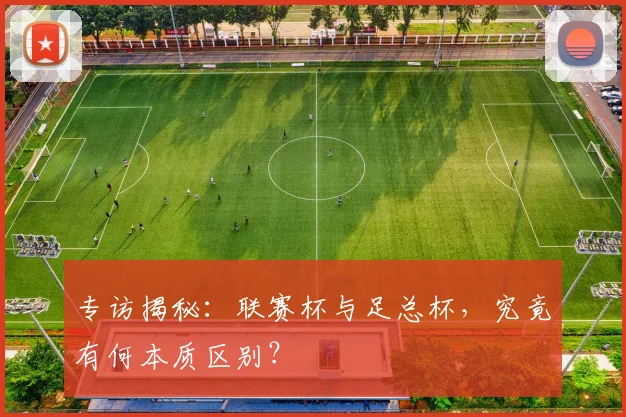 专访揭秘:联赛杯与足总杯,究竟有何本质区别?