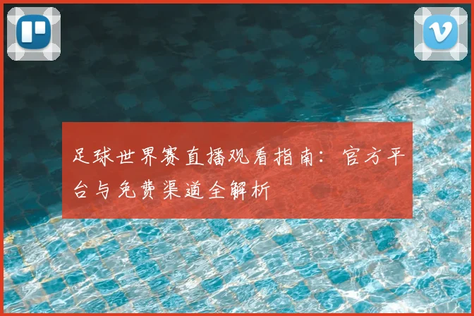 足球世界赛直播观看指南：官方平台与免费渠道全解析