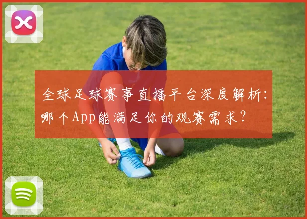全球足球赛事直播平台深度解析:哪个App能满足你的观赛需求?