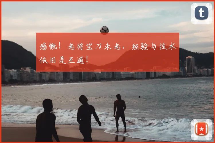 感慨！老将宝刀未老，经验与技术依旧是王道！