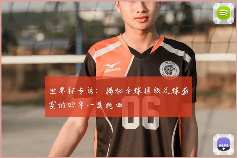 世界杯专访:揭秘全球顶级足球盛宴的四年一度轮回