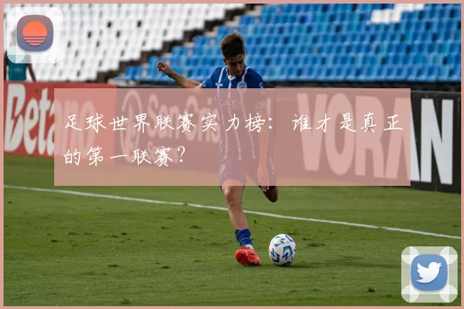 足球世界联赛实力榜：谁才是真正的第一联赛？
