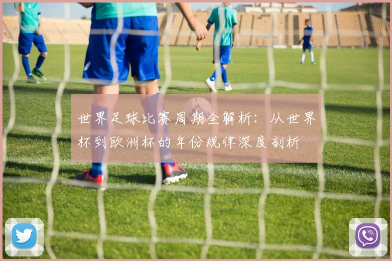 世界足球比赛周期全解析:从世界杯到欧洲杯的年份规律深度剖析