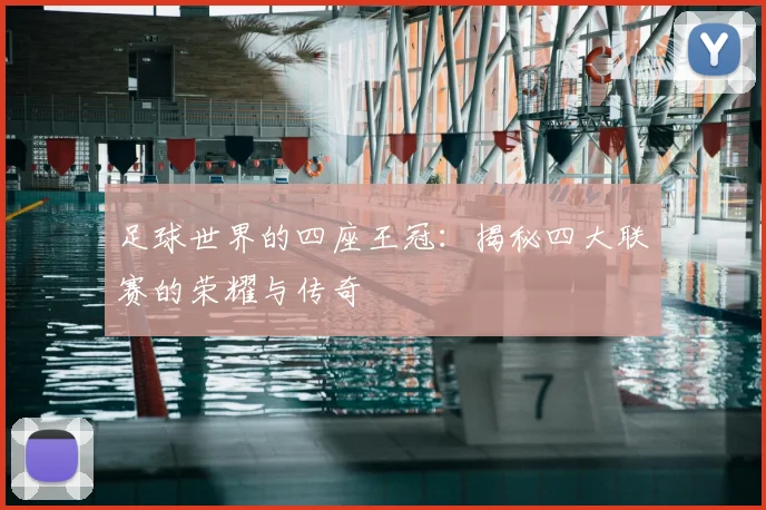 足球世界的四座王冠:揭秘四大联赛的荣耀与传奇