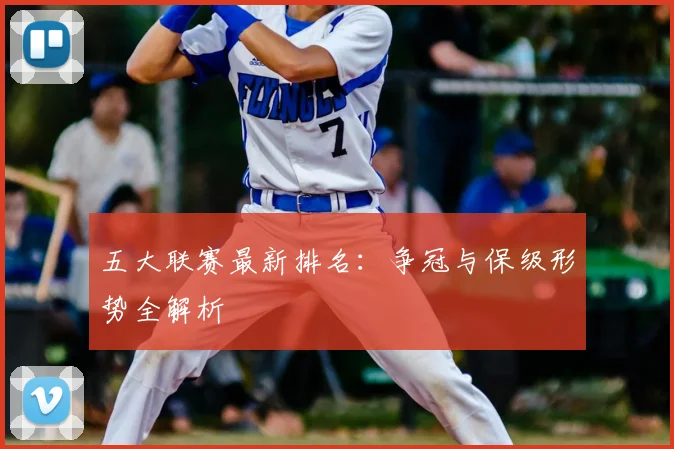 五大联赛最新排名：争冠与保级形势全解析