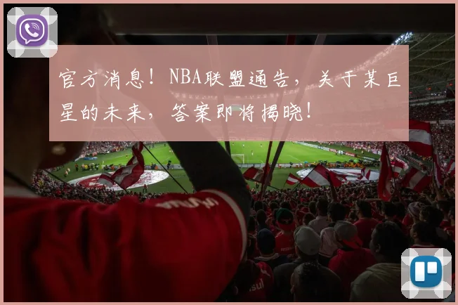 官方消息！NBA联盟通告，关于某巨星的未来，答案即将揭晓！